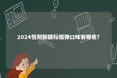 2024悦刻新国标烟弹口味有哪些
�？ 